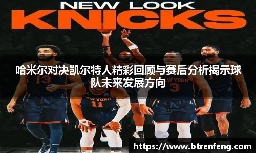 哈米尔对决凯尔特人精彩回顾与赛后分析揭示球队未来发展方向